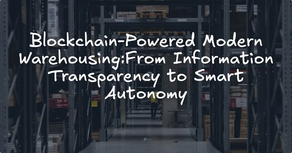 Blockchain-Powered Modern Warehousing:From Information Transparency to Smart Autonomy