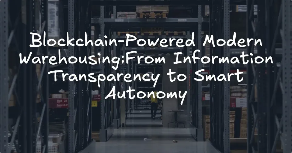 Blockchain-Powered Modern Warehousing:From Information Transparency to Smart Autonomy
